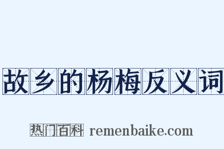 故乡的杨梅反义词是什么意思的图片
